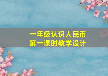 一年级认识人民币第一课时教学设计