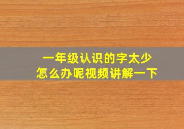 一年级认识的字太少怎么办呢视频讲解一下