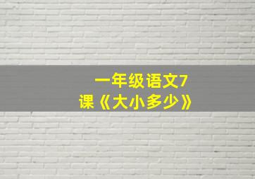 一年级语文7课《大小多少》