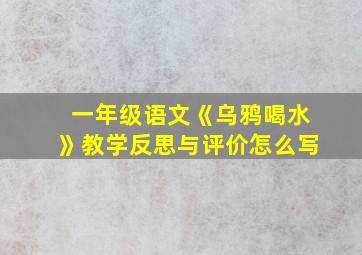 一年级语文《乌鸦喝水》教学反思与评价怎么写