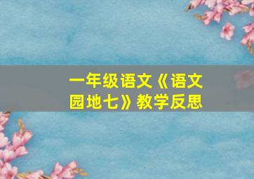 一年级语文《语文园地七》教学反思