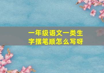 一年级语文一类生字摆笔顺怎么写呀