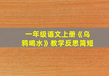 一年级语文上册《乌鸦喝水》教学反思简短