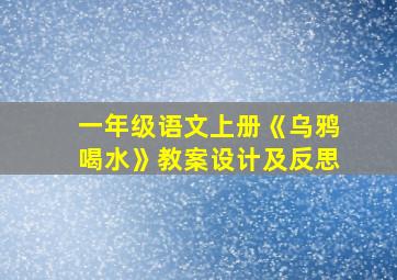 一年级语文上册《乌鸦喝水》教案设计及反思