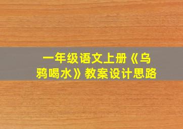 一年级语文上册《乌鸦喝水》教案设计思路