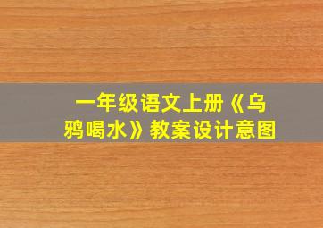 一年级语文上册《乌鸦喝水》教案设计意图