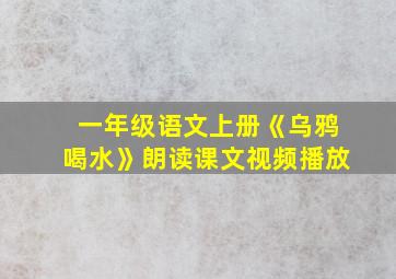 一年级语文上册《乌鸦喝水》朗读课文视频播放