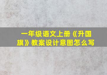 一年级语文上册《升国旗》教案设计意图怎么写