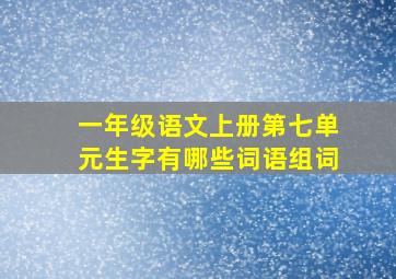 一年级语文上册第七单元生字有哪些词语组词