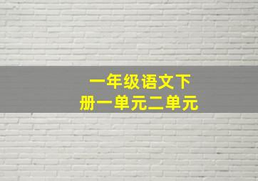 一年级语文下册一单元二单元