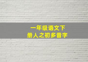 一年级语文下册人之初多音字