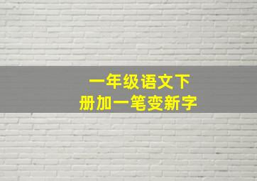 一年级语文下册加一笔变新字