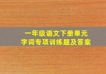 一年级语文下册单元字词专项训练题及答案