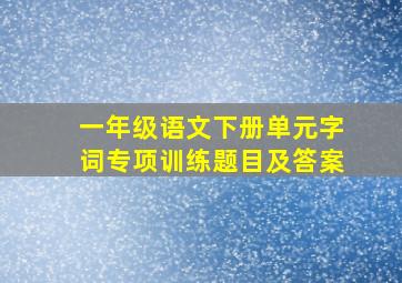 一年级语文下册单元字词专项训练题目及答案