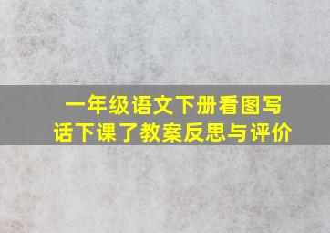 一年级语文下册看图写话下课了教案反思与评价