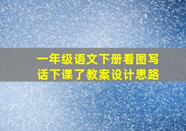 一年级语文下册看图写话下课了教案设计思路