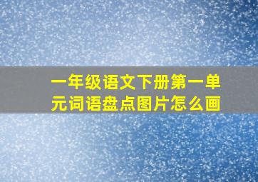 一年级语文下册第一单元词语盘点图片怎么画