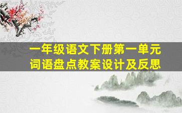 一年级语文下册第一单元词语盘点教案设计及反思