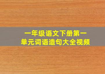 一年级语文下册第一单元词语造句大全视频