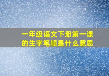 一年级语文下册第一课的生字笔顺是什么意思