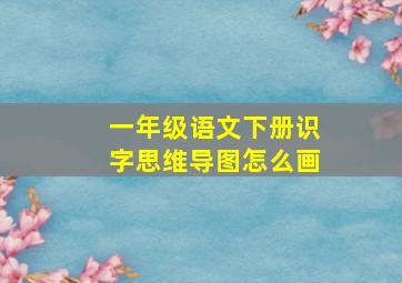 一年级语文下册识字思维导图怎么画