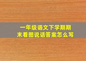 一年级语文下学期期末看图说话答案怎么写