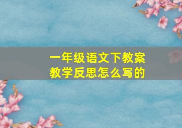 一年级语文下教案教学反思怎么写的