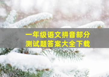 一年级语文拼音部分测试题答案大全下载