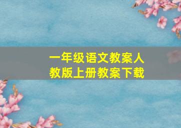 一年级语文教案人教版上册教案下载