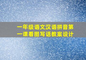 一年级语文汉语拼音第一课看图写话教案设计