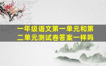 一年级语文第一单元和第二单元测试卷答案一样吗