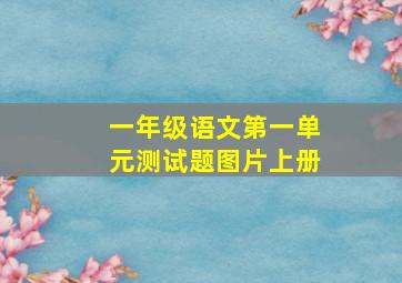 一年级语文第一单元测试题图片上册