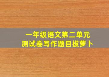 一年级语文第二单元测试卷写作题目拔萝卜