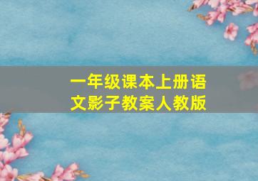 一年级课本上册语文影子教案人教版