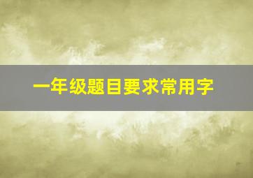 一年级题目要求常用字