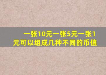 一张10元一张5元一张1元可以组成几种不同的币值