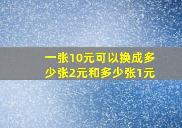 一张10元可以换成多少张2元和多少张1元