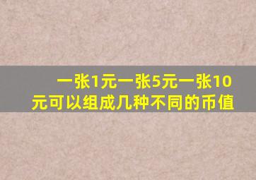 一张1元一张5元一张10元可以组成几种不同的币值