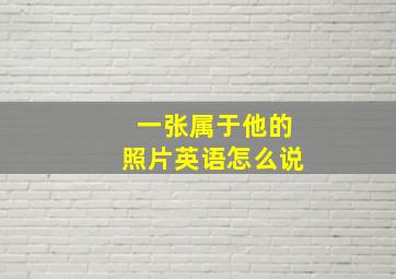 一张属于他的照片英语怎么说