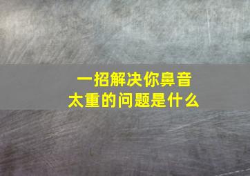 一招解决你鼻音太重的问题是什么