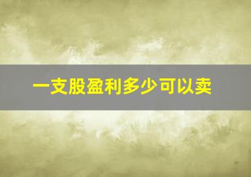 一支股盈利多少可以卖