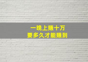 一晚上赚十万要多久才能赚到