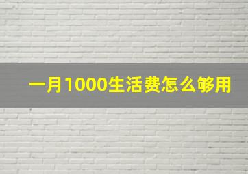 一月1000生活费怎么够用