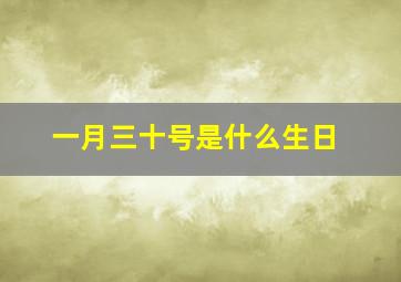 一月三十号是什么生日