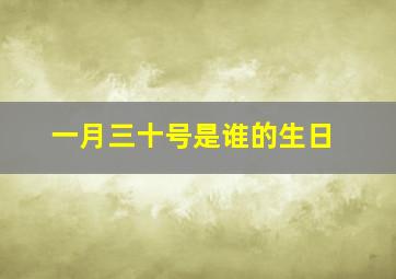 一月三十号是谁的生日