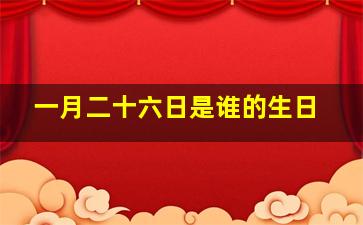 一月二十六日是谁的生日