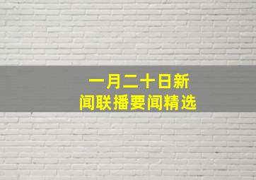 一月二十日新闻联播要闻精选