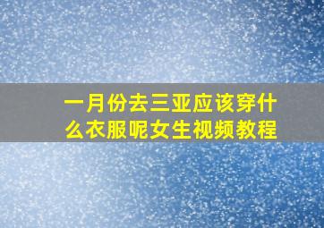 一月份去三亚应该穿什么衣服呢女生视频教程