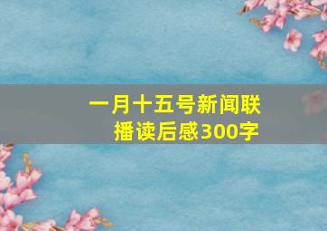 一月十五号新闻联播读后感300字