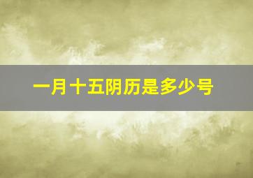 一月十五阴历是多少号